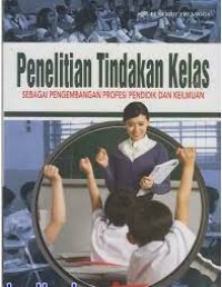 Image of Penelitian Tindakan Kelas : Sebagai Pengembangan Profesi pendidik dan keilmuan